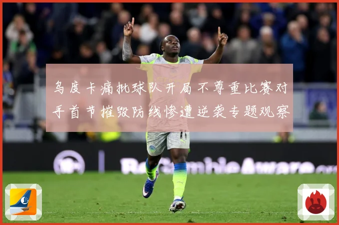 乌度卡痛批球队开局不尊重比赛对手首节摧毁防线惨遭逆袭专题观察：最新赛事动态与深度分析