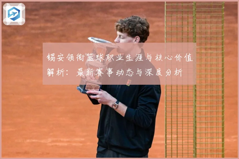 锡安领衔篮球职业生涯与核心价值解析：最新赛事动态与深度分析