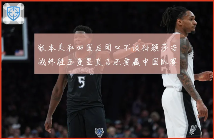 张本美和回国后闭口不谈孙颖莎苦战终胜王曼昱直言还要赢中国队赛场解读：最新赛事动态与深度分析