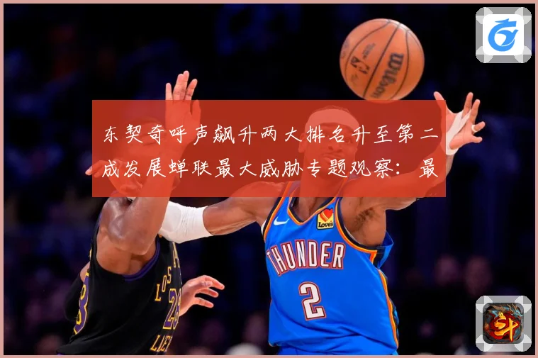 东契奇呼声飙升两大排名升至第二成发展蝉联最大威胁专题观察：最新赛事动态与深度分析
