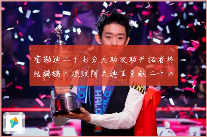 霍勒迪二十七分九助攻助开拓者终结鹈鹕六连败阿夫迪亚贡献二十六赛场复盘：最新赛事动态与深度分析