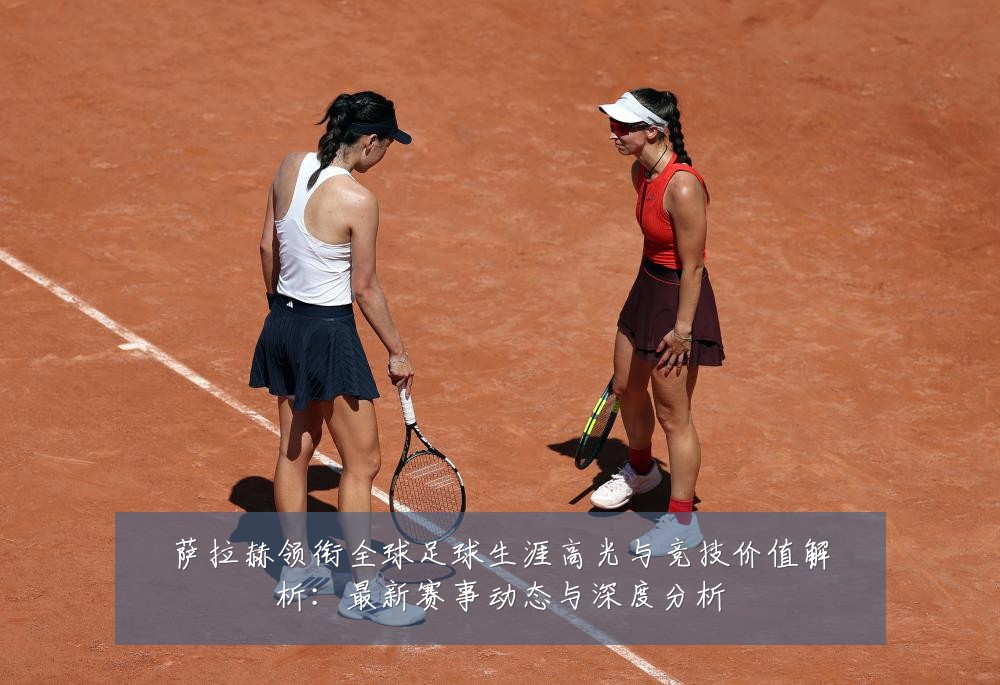 萨拉赫领衔全球足球生涯高光与竞技价值解析:最新赛事动态与深度分析