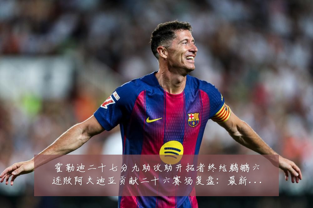 霍勒迪二十七分九助攻助开拓者终结鹈鹕六连败阿夫迪亚贡献二十六赛场复盘：最新赛事动态与深度分析