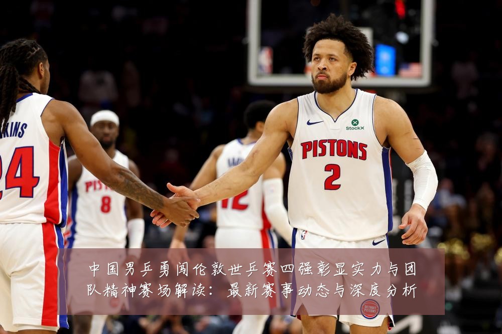 中国男乒勇闯伦敦世乒赛四强彰显实力与团队精神赛场解读：最新赛事动态与深度分析